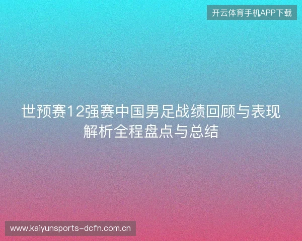 世预赛12强赛中国男足战绩回顾与表现解析全程盘点与总结